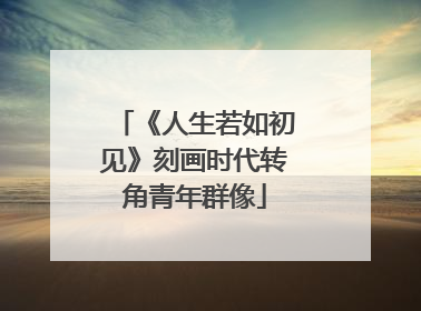 《人生若如初见》刻画时代转角青年群像