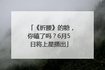 《折腰》的糖，你磕了吗？6月5日将上星播出