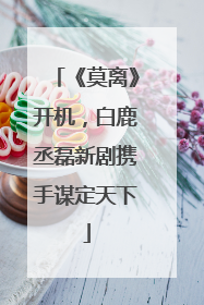 《莫离》开机，白鹿丞磊新剧携手谋定天下