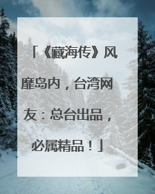 《藏海传》风靡岛内，台湾网友：总台出品，必属精品！