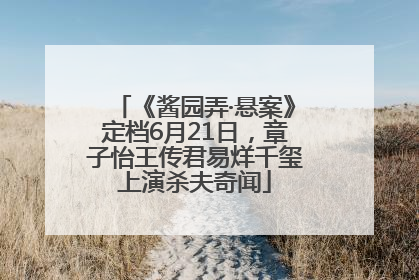《酱园弄·悬案》定档6月21日，章子怡王传君易烊千玺上演杀夫奇闻