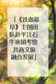 《铁血幕阜》主创团队赴平江石牛寨镇考察 共商文旅融合发展