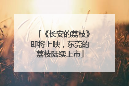 《长安的荔枝》即将上映，东莞的荔枝陆续上市