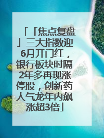 「焦点复盘」三大指数迎6月开门红，银行板块时隔2年多再现涨停股，创新药人气龙年内飙涨超3倍