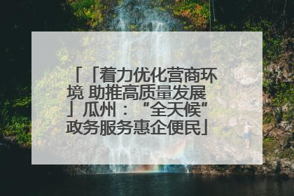 「着力优化营商环境 助推高质量发展」瓜州：“全天候”政务服务惠企便民