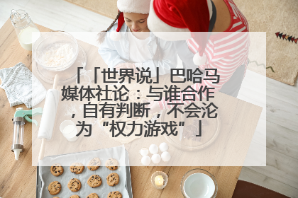 「世界说」巴哈马媒体社论：与谁合作，自有判断，不会沦为“权力游戏”