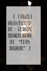 「亮点」南京市江宁区：让新兴领域发展跑出 “红色加速度”