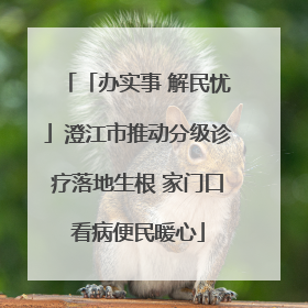 「办实事 解民忧」澄江市推动分级诊疗落地生根 家门口看病便民暖心