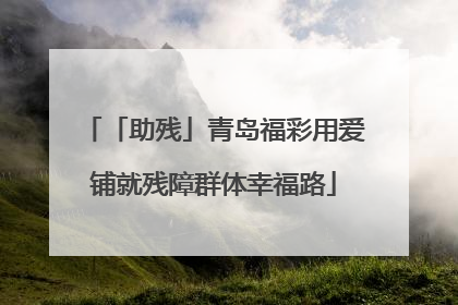 「助残」青岛福彩用爱铺就残障群体幸福路