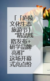 「庐陵文化生态旅游节」“精品线路发布+研学品牌亮相” 这场开幕式亮点纷呈！