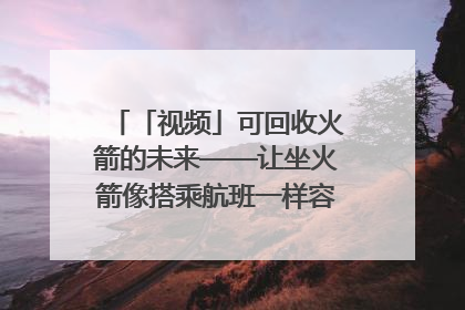 「视频」可回收火箭的未来——让坐火箭像搭乘航班一样容易｜路演记