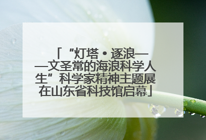 “灯塔 • 逐浪——文圣常的海浪科学人生”科学家精神主题展在山东省科技馆启幕