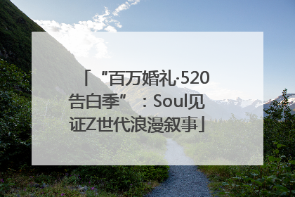“百万婚礼·520告白季”：Soul见证Z世代浪漫叙事