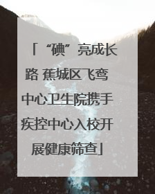 “碘”亮成长路 蕉城区飞鸾中心卫生院携手疾控中心入校开展健康筛查