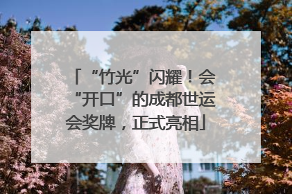 “竹光”闪耀！会“开口”的成都世运会奖牌，正式亮相