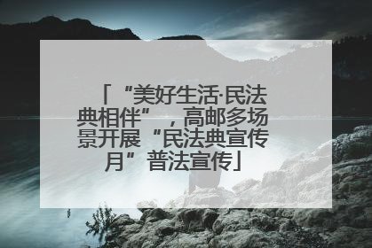“美好生活·民法典相伴”，高邮多场景开展“民法典宣传月”普法宣传