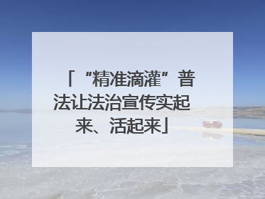 “精准滴灌”普法让法治宣传实起来、活起来