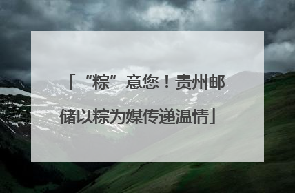 “粽”意您！贵州邮储以粽为媒传递温情