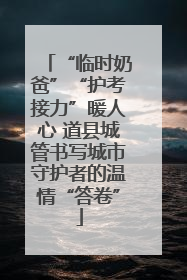 “临时奶爸”“护考接力”暖人心 道县城管书写城市守护者的温情“答卷”