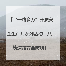 “一路多方”开展安全生产月系列活动，共筑道路安全防线