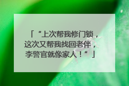 “上次帮我修门锁，这次又帮我找回老伴，李警官就像家人！”