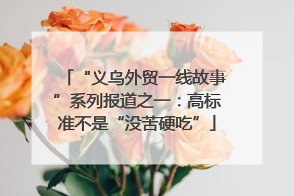 “义乌外贸一线故事”系列报道之一：高标准不是“没苦硬吃”