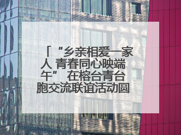 “乡亲相爱一家人 青春同心映端午” 在榕台青台胞交流联谊活动圆满举行