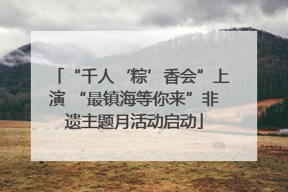 “千人‘粽’香会”上演 “最镇海等你来”非遗主题月活动启动