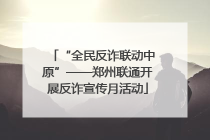“全民反诈联动中原”——郑州联通开展反诈宣传月活动
