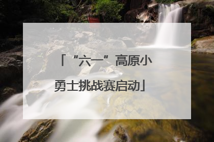 “六一”高原小勇士挑战赛启动