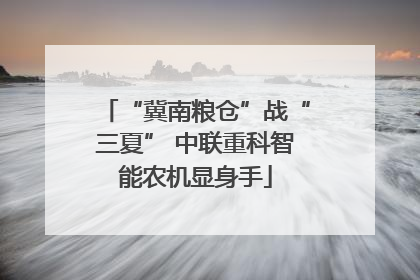 “冀南粮仓”战“三夏” 中联重科智能农机显身手