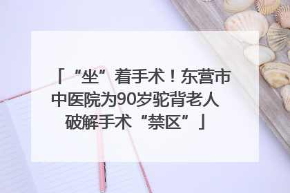 “坐”着手术！东营市中医院为90岁驼背老人破解手术“禁区”