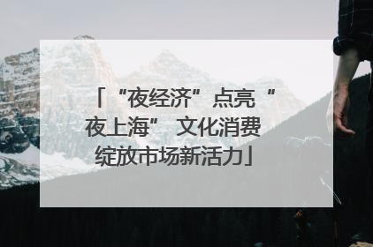 “夜经济”点亮“夜上海” 文化消费绽放市场新活力