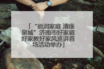 “德润家庭 清廉泉城”济南市好家庭好家教好家风巡讲首场活动举办