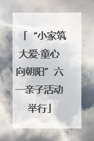 “小家筑大爱·童心向朝阳”六一亲子活动举行