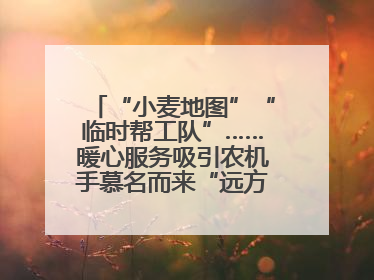 “小麦地图”“临时帮工队”……暖心服务吸引农机手慕名而来“远方的家”