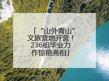 “山外青山”文旅营地开营！236组毕业力作惊艳亮相