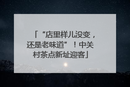 “店里样儿没变，还是老味道”！中关村茶点新址迎客