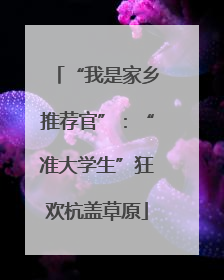 “我是家乡推荐官”：“准大学生”狂欢杭盖草原