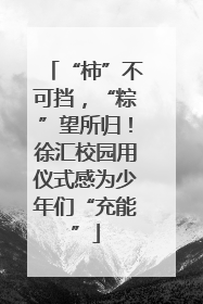 “柿”不可挡，“粽”望所归！徐汇校园用仪式感为少年们“充能”