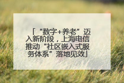 “数字+养老”迈入新阶段，上海电信推动“社区嵌入式服务体系”落地见效