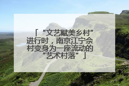 “文艺赋美乡村”进行时，南京江宁佘村变身为一座流动的“艺术村落”