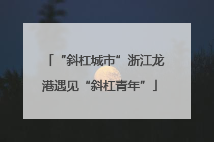 “斜杠城市”浙江龙港遇见“斜杠青年”