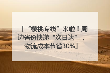 “樱桃专线”来啦！周边省份快递“次日达”，物流成本节省30%