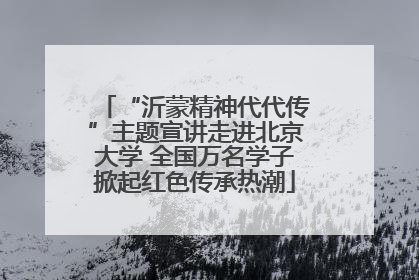 “沂蒙精神代代传”主题宣讲走进北京大学 全国万名学子掀起红色传承热潮
