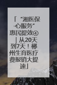 “湘医保·心服务”惠民提效④｜从20天到7天！郴州生育医疗费报销大提速