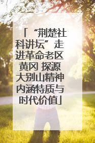 “荆楚社科讲坛”走进革命老区黄冈 探源大别山精神内涵特质与时代价值
