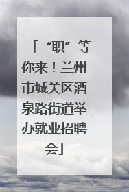 “职”等你来！兰州市城关区酒泉路街道举办就业招聘会