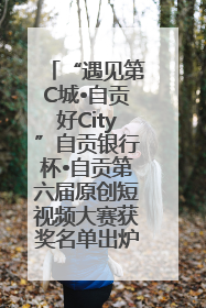 “遇见第C城•自贡好City”自贡银行杯•自贡第六届原创短视频大赛获奖名单出炉｜美好生活有“盐”味