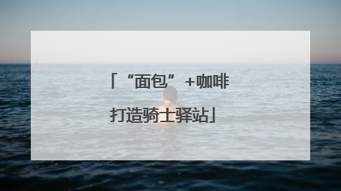 “面包”+咖啡 打造骑士驿站